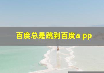 百度总是跳到百度a pp